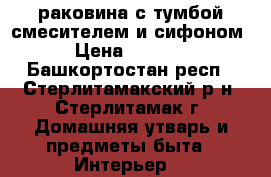 раковина с тумбой,смесителем и сифоном › Цена ­ 3 000 - Башкортостан респ., Стерлитамакский р-н, Стерлитамак г. Домашняя утварь и предметы быта » Интерьер   